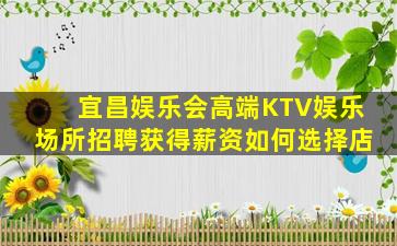 宜昌娱乐会高端KTV娱乐场所招聘获得薪资如何选择店