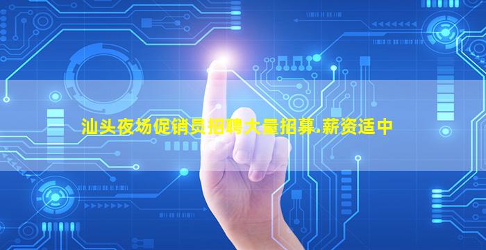 汕头夜场促销员招聘大量招募.薪资适中